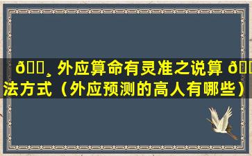 🌸 外应算命有灵准之说算 🐞 法方式（外应预测的高人有哪些）